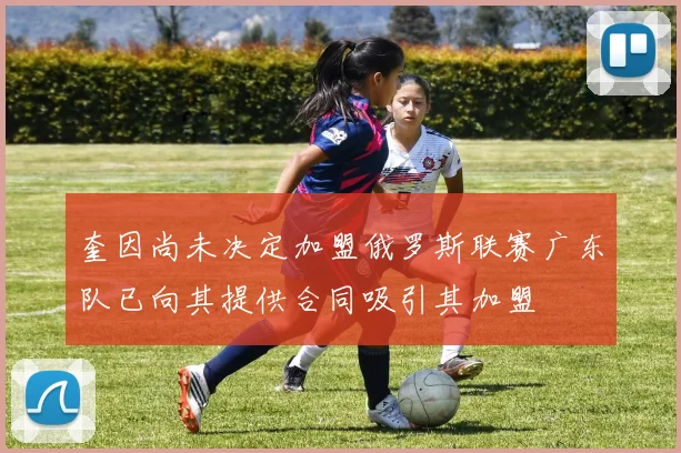 奎因尚未决定加盟俄罗斯联赛广东队已向其提供合同吸引其加盟