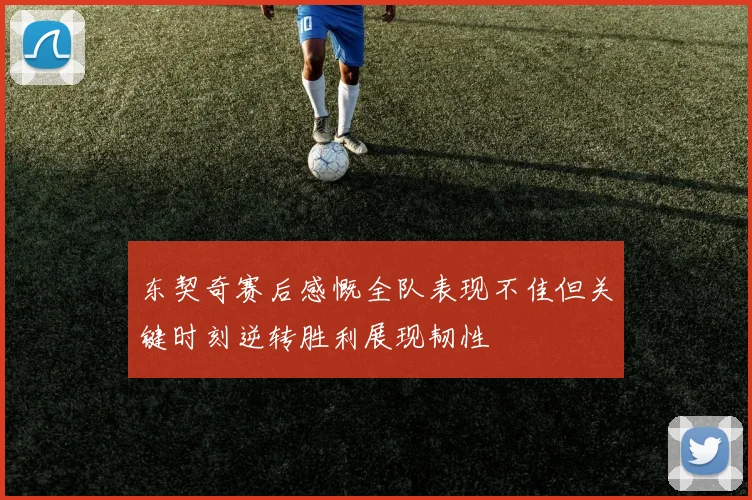 东契奇赛后感慨全队表现不佳但关键时刻逆转胜利展现韧性