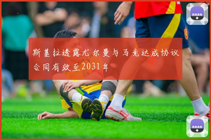 斯基拉透露尤尔曼与马竞达成协议合同有效至2031年