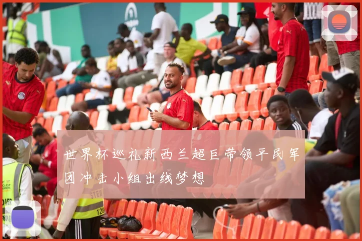 世界杯巡礼新西兰超巨带领平民军团冲击小组出线梦想
