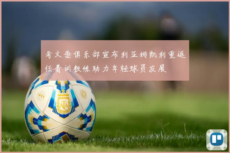 考文垂俱乐部宣布利亚姆凯利重返任青训教练助力年轻球员发展