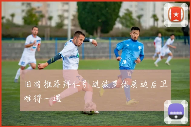 旧将推荐拜仁引进波罗优质边后卫难得一遇