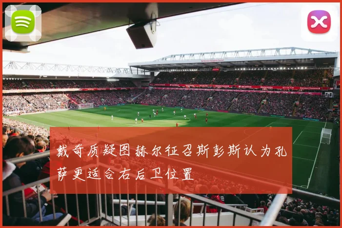 戴奇质疑图赫尔征召斯彭斯认为孔萨更适合右后卫位置