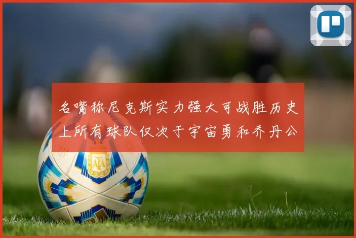 名嘴称尼克斯实力强大可战胜历史上所有球队仅次于宇宙勇和乔丹公牛