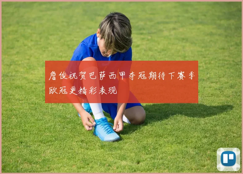 詹俊祝贺巴萨西甲夺冠期待下赛季欧冠更精彩表现