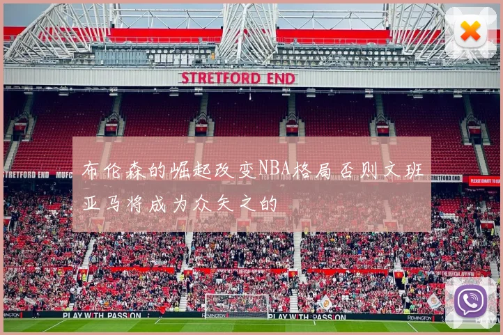 布伦森的崛起改变NBA格局否则文班亚马将成为众矢之的