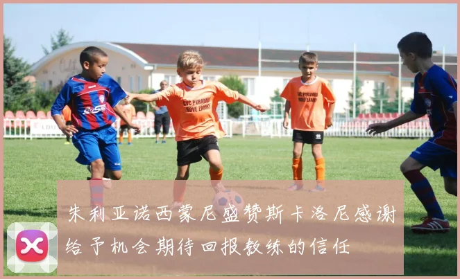 朱利亚诺西蒙尼盛赞斯卡洛尼感谢给予机会期待回报教练的信任