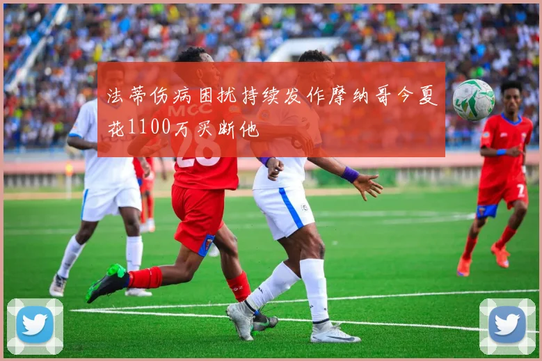 法蒂伤病困扰持续发作摩纳哥今夏花1100万买断他