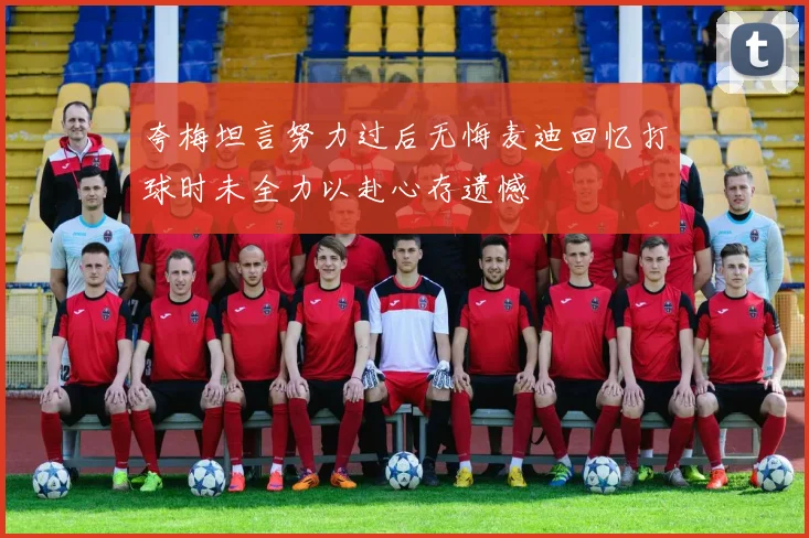 夸梅坦言努力过后无悔麦迪回忆打球时未全力以赴心存遗憾