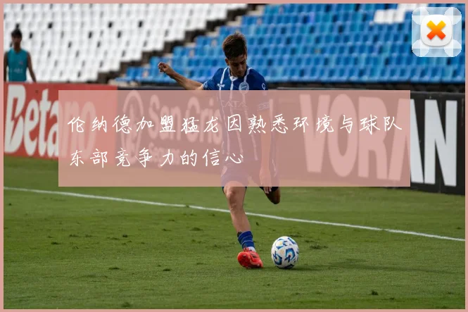 伦纳德加盟猛龙因熟悉环境与球队东部竞争力的信心