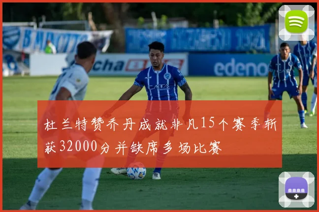 杜兰特赞乔丹成就非凡15个赛季斩获32000分并缺席多场比赛