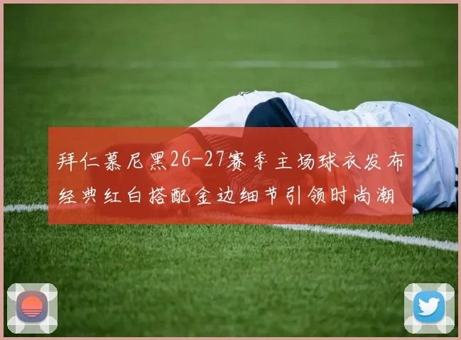 拜仁慕尼黑26-27赛季主场球衣发布经典红白搭配金边细节引领时尚潮流