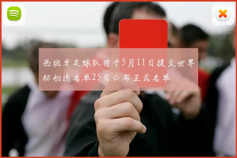西班牙足球队将于5月11日提交世界杯初选名单25日公布正式名单