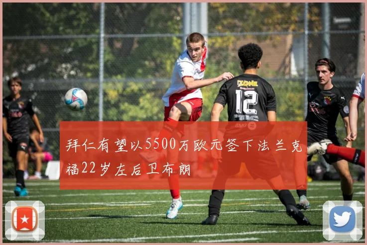 拜仁有望以5500万欧元签下法兰克福22岁左后卫布朗