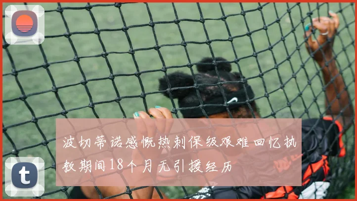 波切蒂诺感慨热刺保级艰难回忆执教期间18个月无引援经历